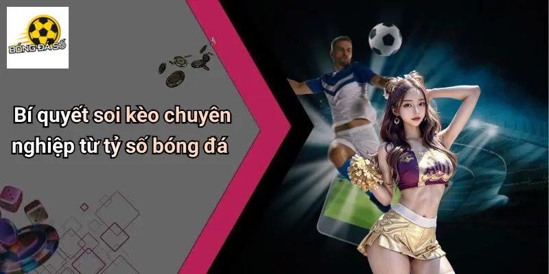 Bí quyết soi kèo chuyên nghiệp từ tỷ số bóng đá