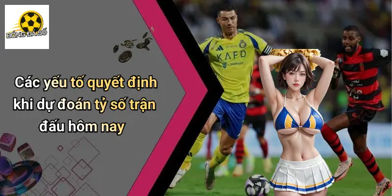 Các yếu tố quyết định khi dự đoán tỷ số trận đấu hôm nay