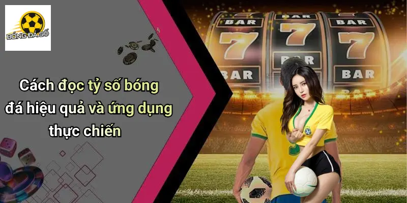 Cách đọc tỷ số bóng đá hiệu quả và ứng dụng thực chiến