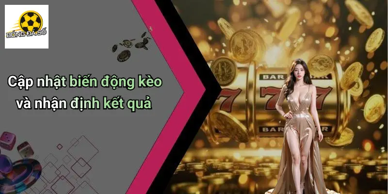 Cập nhật biến động kèo và nhận định kết quả