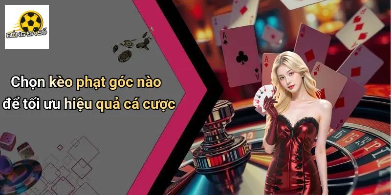 Chọn kèo phạt góc nào để tối ưu hiệu quả cá cược