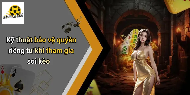 Kỹ thuật bảo vệ quyền riêng tư khi tham gia soi kèo