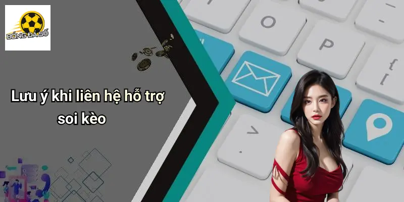Lưu ý khi liên hệ hỗ trợ soi kèo