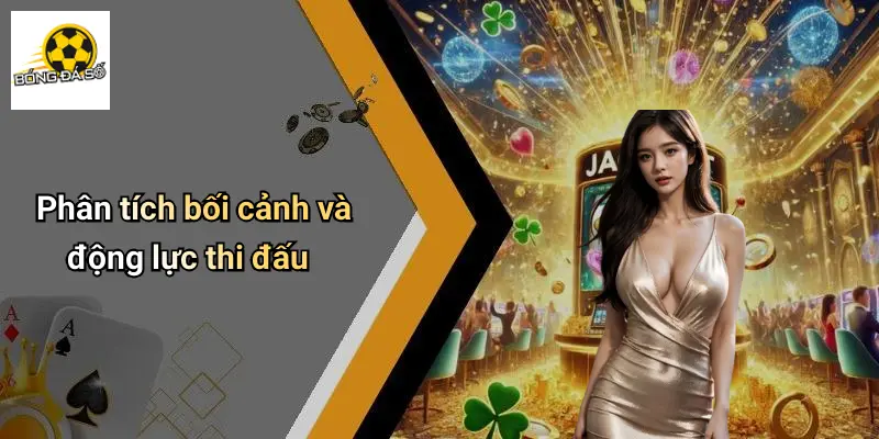 Phân tích bối cảnh và động lực thi đấu
