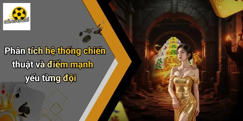Phân tích hệ thống chiến thuật và điểm mạnh yếu từng đội