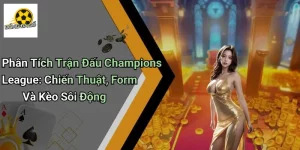 Phân Tích Trận Đấu Champions League: Chiến Thuật, Form Và Kèo Sôi Động