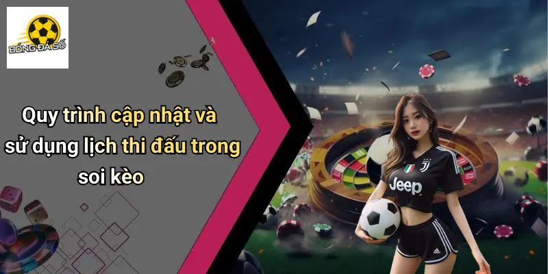 Quy trình cập nhật và sử dụng lịch thi đấu trong soi kèo