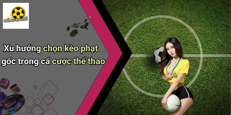 Xu hướng chọn kèo phạt góc trong cá cược thể thao