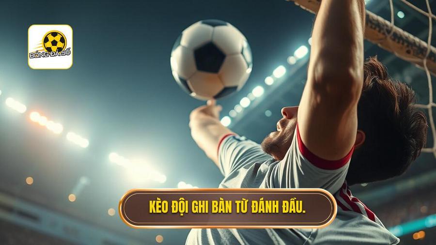 Hiểu rõ về kèo cược đội ghi bàn từ tình huống đánh đầu