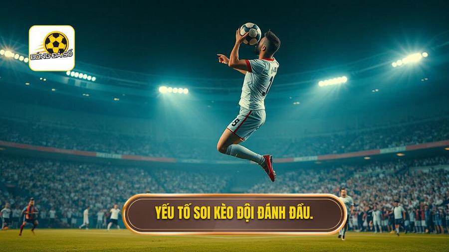 Các yếu tố then chốt khi soi kèo cược đội ghi bàn từ tình huống đánh đầu